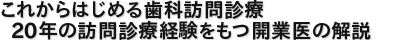 これからはじめる歯科訪問診療 20年の訪問診療経験をもつ開業医の解説