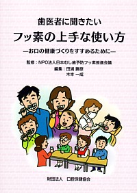 歯医者に聞きたいフッ素の上手な使い方　-お口の健康づくりをすすめるために-